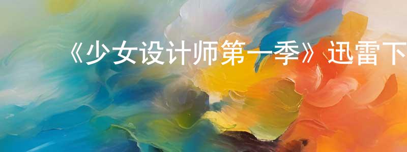 影视迷陈雄超的个人博客,《少女设计师第一季》迅雷下载/在线观看-都市情感-美剧天堂